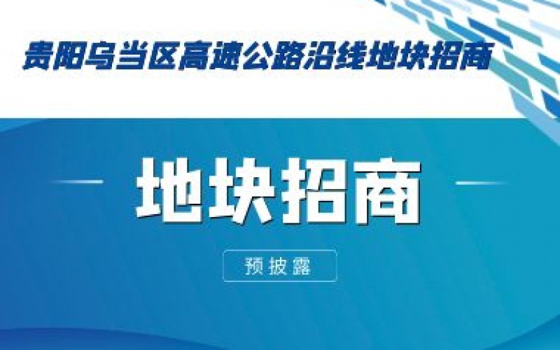 （預(yù)披露）貴陽烏當區(qū)高速公路沿線地塊招商